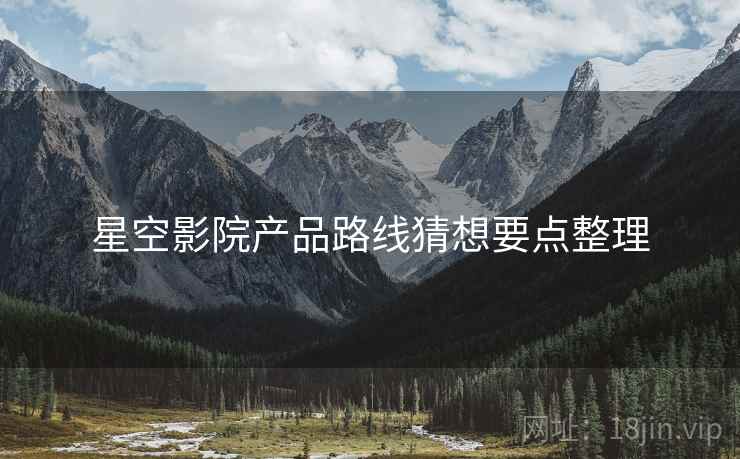 星空影院产品路线猜想要点整理