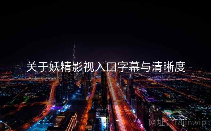 关于妖精影视入口字幕与清晰度