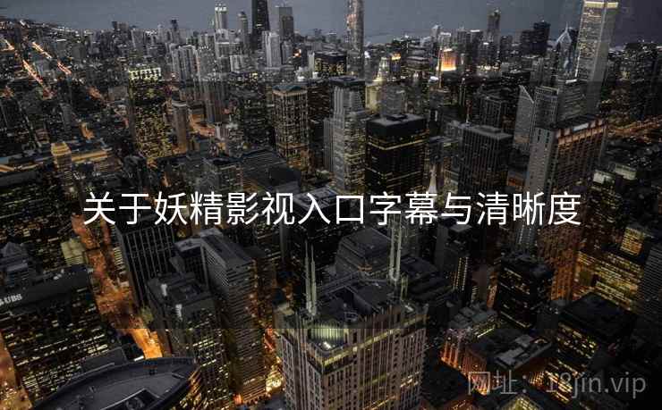 关于妖精影视入口字幕与清晰度