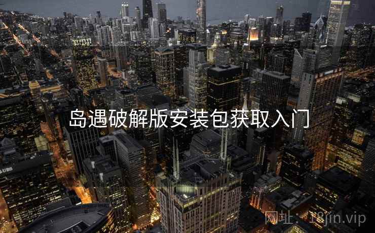 岛遇破解版安装包获取入门