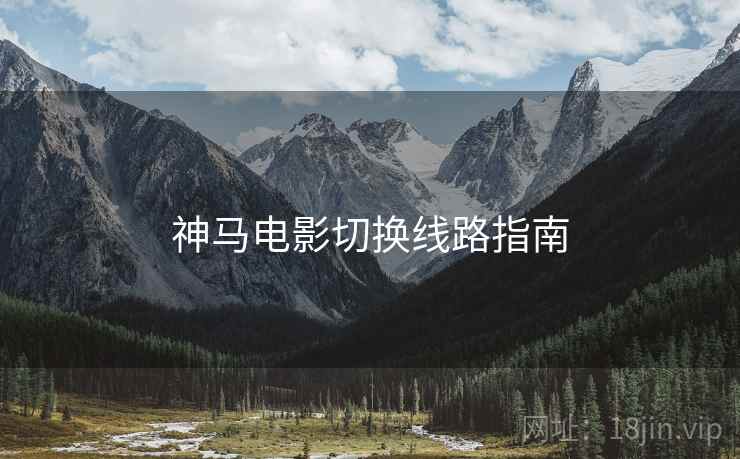 神马电影切换线路指南