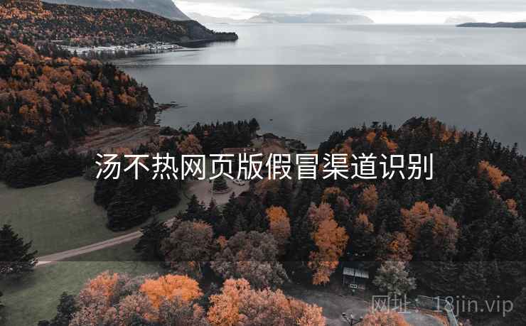 汤不热网页版假冒渠道识别