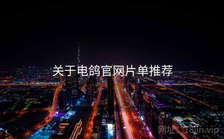 关于电鸽官网片单推荐