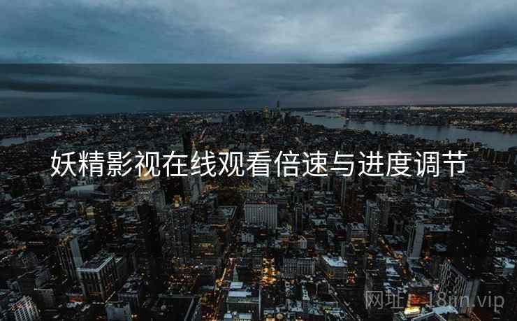 妖精影视在线观看倍速与进度调节