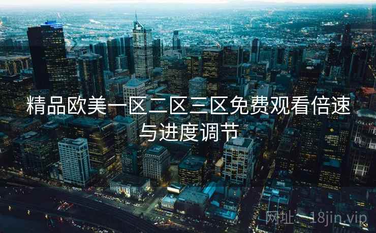 精品欧美一区二区三区免费观看倍速与进度调节