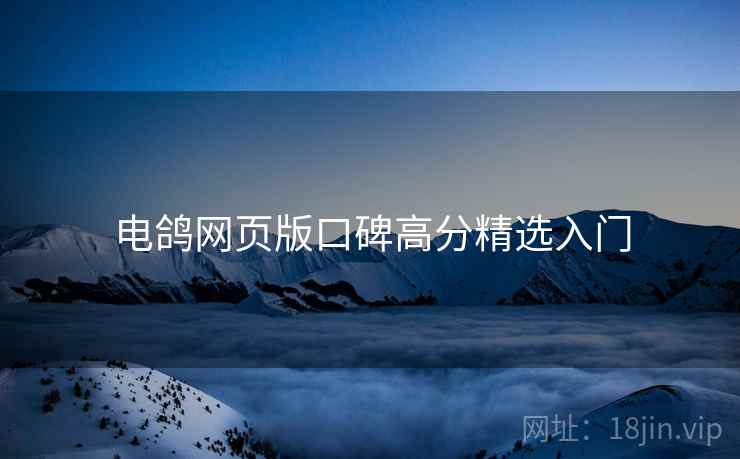 电鸽网页版口碑高分精选入门