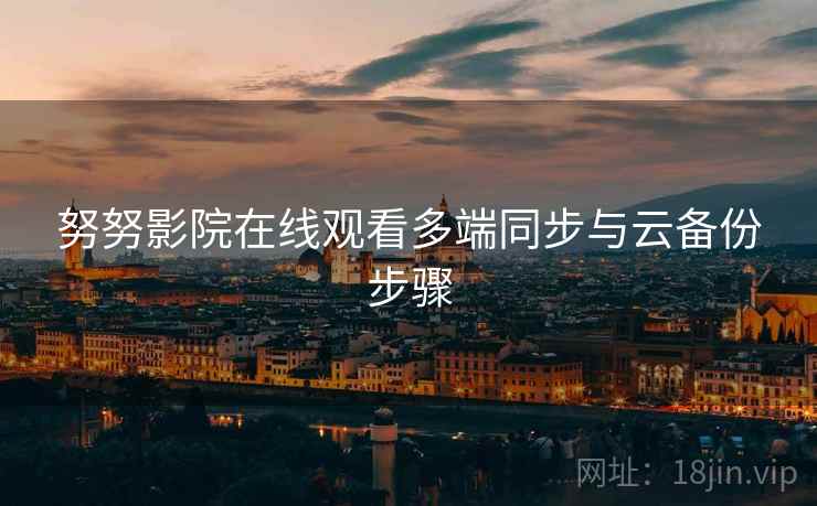 努努影院在线观看多端同步与云备份步骤