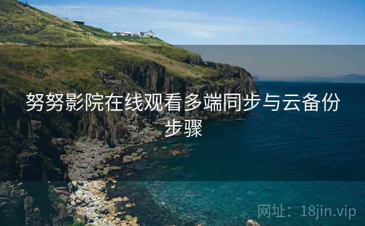 努努影院在线观看多端同步与云备份步骤