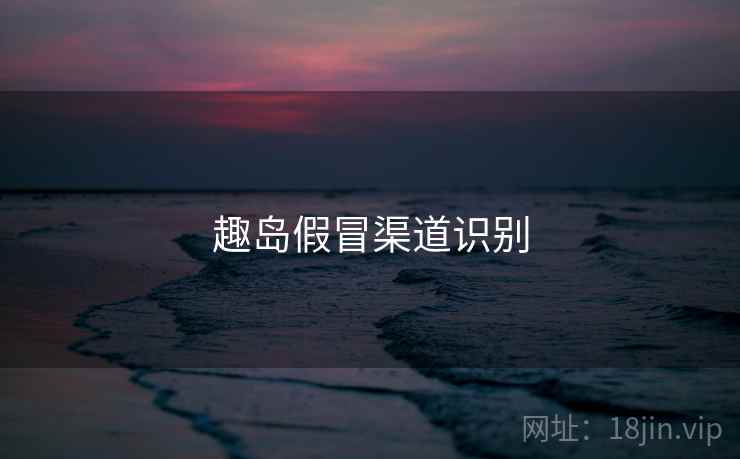 趣岛假冒渠道识别