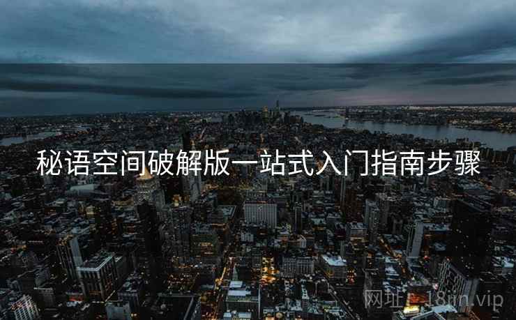 秘语空间破解版一站式入门指南步骤