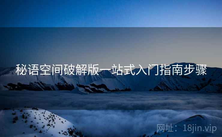 秘语空间破解版一站式入门指南步骤