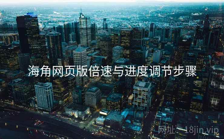 海角网页版倍速与进度调节步骤