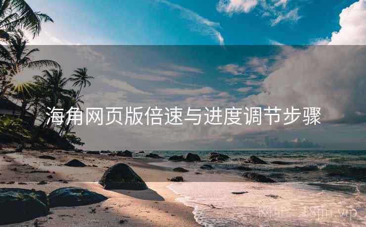 海角网页版倍速与进度调节步骤