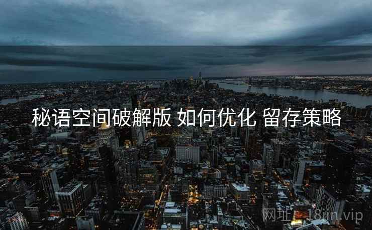 秘语空间破解版 如何优化 留存策略