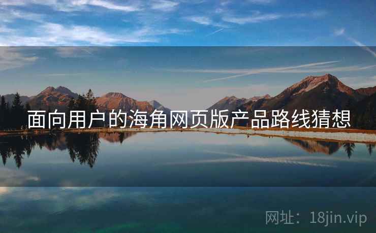 面向用户的海角网页版产品路线猜想