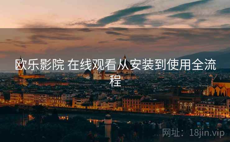 欧乐影院 在线观看从安装到使用全流程
