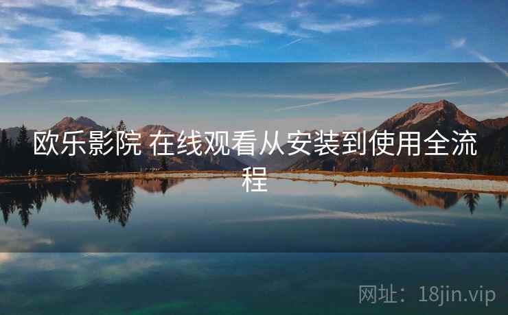 欧乐影院 在线观看从安装到使用全流程