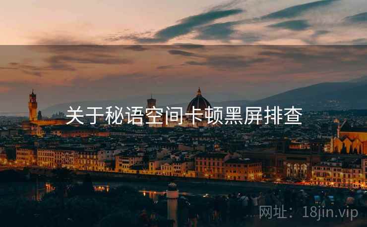 关于秘语空间卡顿黑屏排查