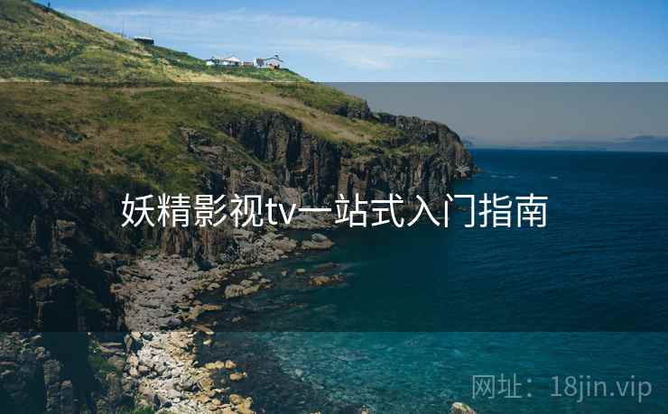 妖精影视tv一站式入门指南