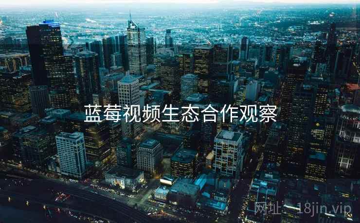 蓝莓视频生态合作观察