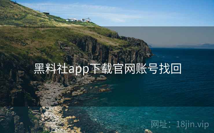 黑料社app下载官网账号找回