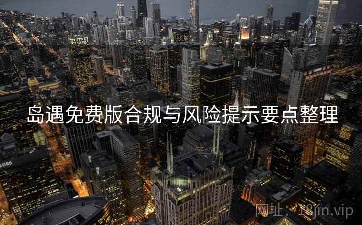 岛遇免费版合规与风险提示要点整理