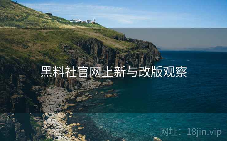黑料社官网上新与改版观察