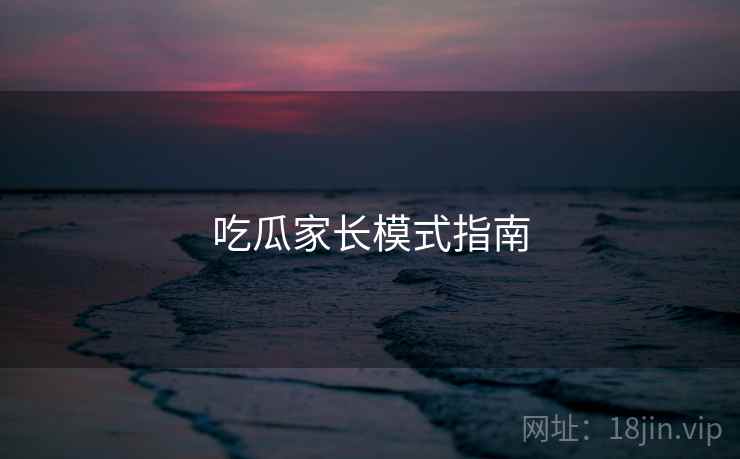 吃瓜家长模式指南