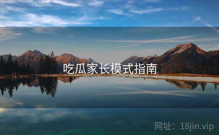 吃瓜家长模式指南