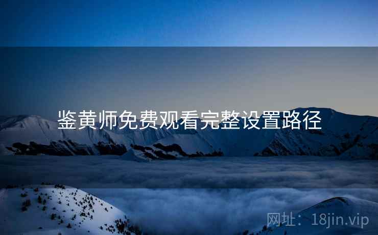 鉴黄师免费观看完整设置路径
