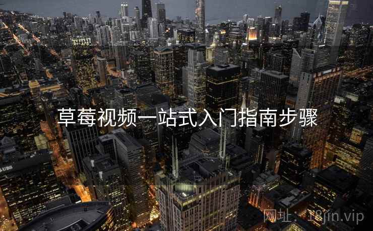 草莓视频一站式入门指南步骤