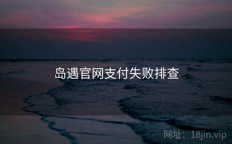 岛遇官网支付失败排查