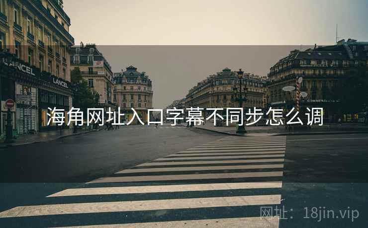 海角网址入口字幕不同步怎么调