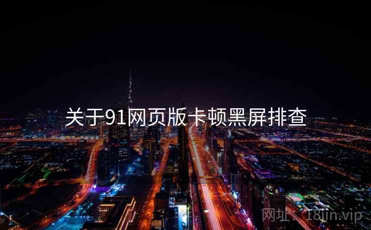 关于91网页版卡顿黑屏排查