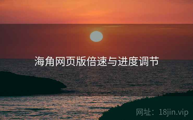 海角网页版倍速与进度调节