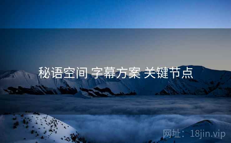秘语空间 字幕方案 关键节点