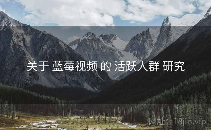 关于 蓝莓视频 的 活跃人群 研究