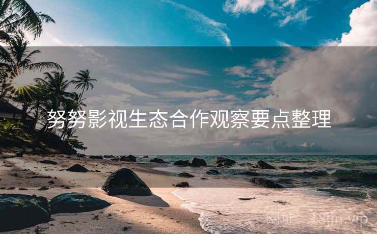努努影视生态合作观察要点整理