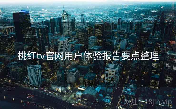 桃红tv官网用户体验报告要点整理
