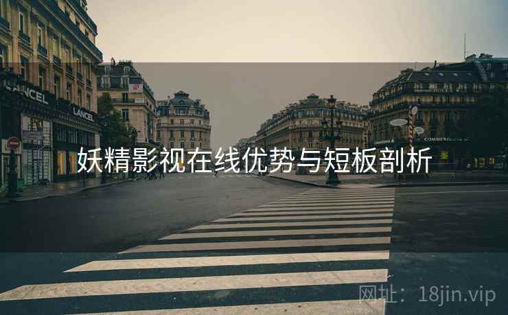 妖精影视在线优势与短板剖析