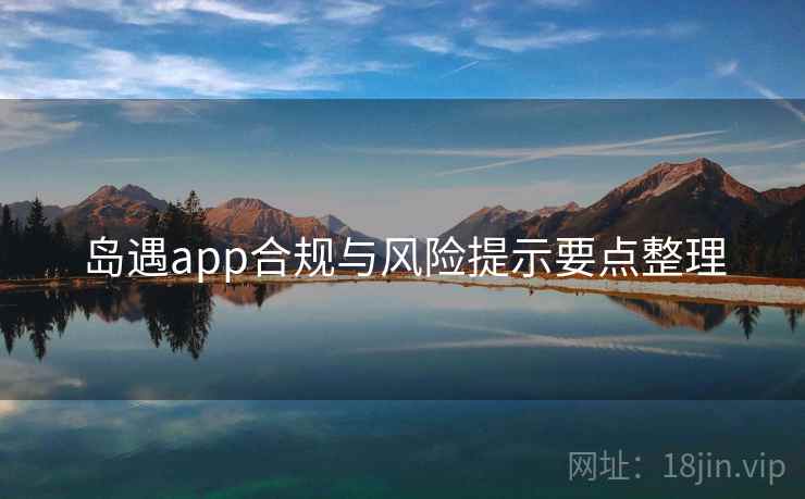 岛遇app合规与风险提示要点整理