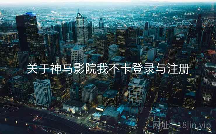 关于神马影院我不卡登录与注册
