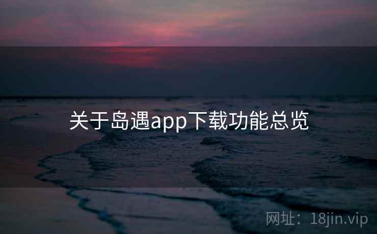 关于岛遇app下载功能总览