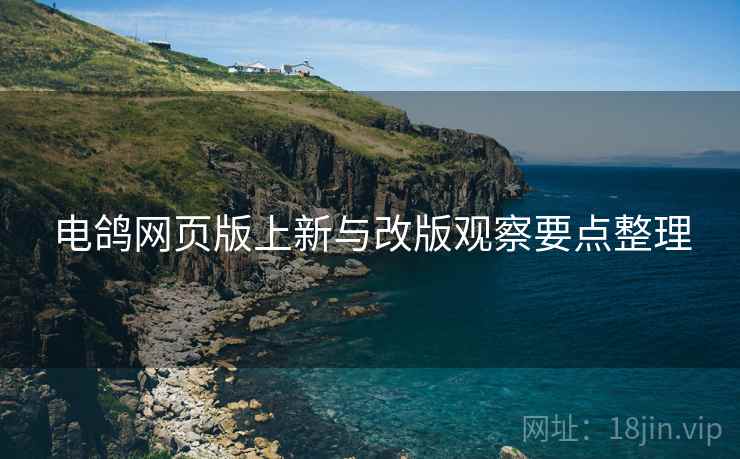 电鸽网页版上新与改版观察要点整理