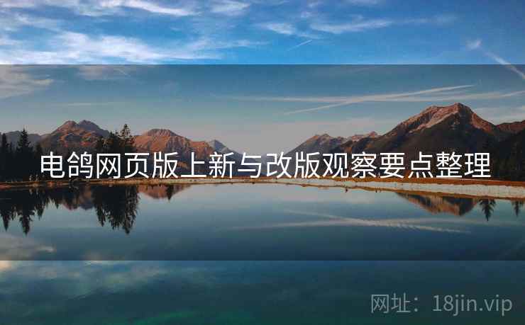 电鸽网页版上新与改版观察要点整理