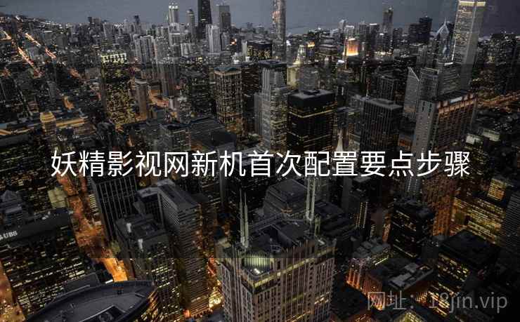 妖精影视网新机首次配置要点步骤