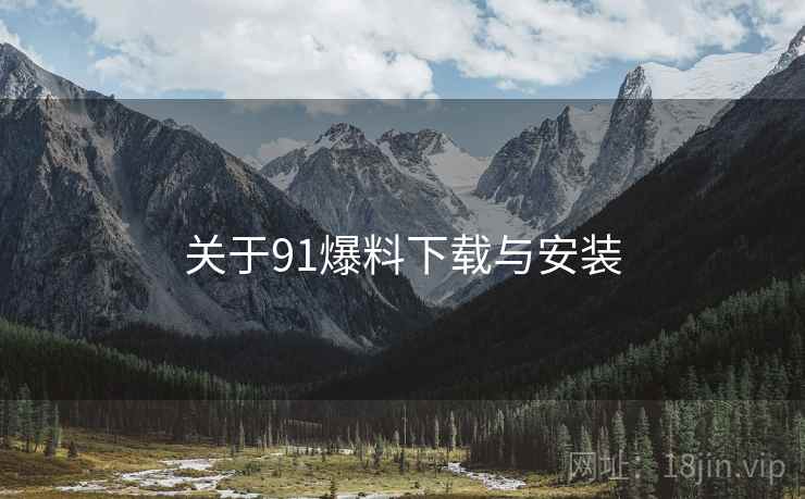 关于91爆料下载与安装