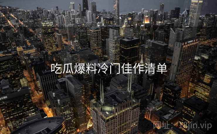 吃瓜爆料冷门佳作清单