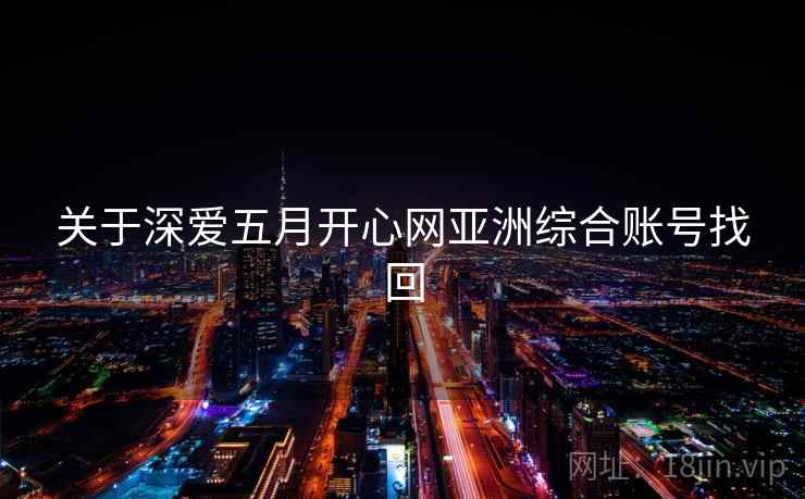 关于深爱五月开心网亚洲综合账号找回