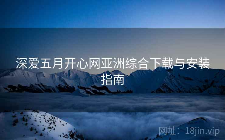 深爱五月开心网亚洲综合下载与安装指南